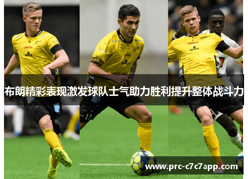 布朗精彩表现激发球队士气助力胜利提升整体战斗力 布朗精彩表现激发球队士气助力胜利提升整体战斗力