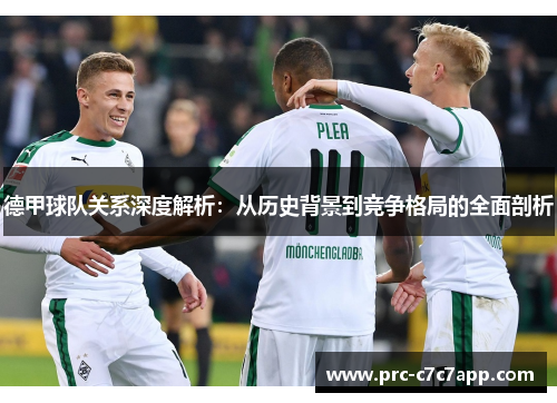 德甲球队关系深度解析:从历史背景到竞争格局的全面剖析 德甲球队关系深度解析:从历史背景到竞争格局的全面剖析