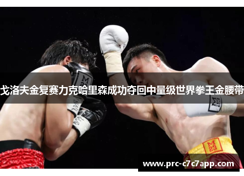 戈洛夫金复赛力克哈里森成功夺回中量级世界拳王金腰带 戈洛夫金复赛力克哈里森成功夺回中量级世界拳王金腰带