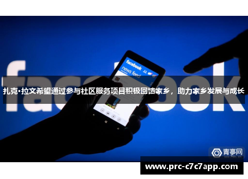 扎克·拉文希望通过参与社区服务项目积极回馈家乡,助力家乡发展与成长 扎克·拉文希望通过参与社区服务项目积极回馈家乡,助力家乡发展与成长