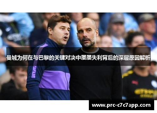 曼城为何在与巴黎的关键对决中屡屡失利背后的深层原因解析 曼城为何在与巴黎的关键对决中屡屡失利背后的深层原因解析