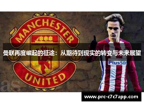 曼联再度崛起的征途:从期待到现实的转变与未来展望 曼联再度崛起的征途:从期待到现实的转变与未来展望