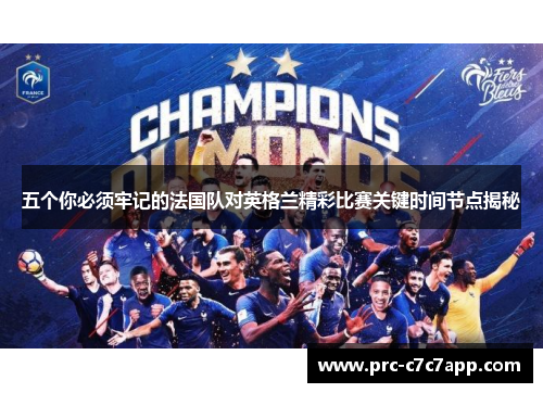 五个你必须牢记的法国队对英格兰精彩比赛关键时间节点揭秘 五个你必须牢记的法国队对英格兰精彩比赛关键时间节点揭秘