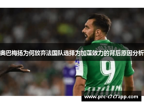 奥巴梅扬为何放弃法国队选择为加蓬效力的背后原因分析 奥巴梅扬为何放弃法国队选择为加蓬效力的背后原因分析