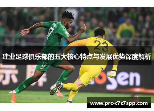 建业足球俱乐部的五大核心特点与发展优势深度解析