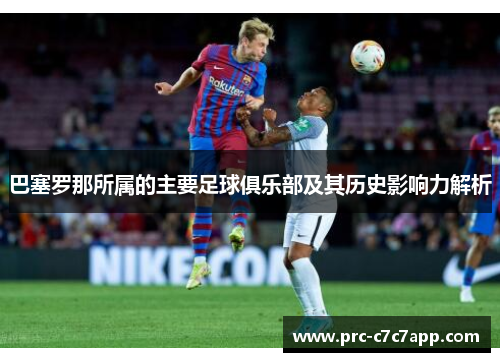 巴塞罗那所属的主要足球俱乐部及其历史影响力解析