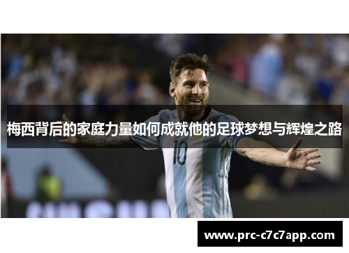 梅西背后的家庭力量如何成就他的足球梦想与辉煌之路