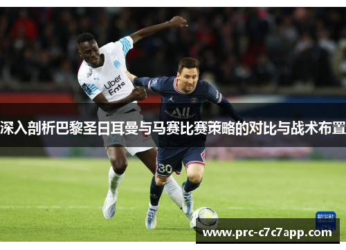 深入剖析巴黎圣日耳曼与马赛比赛策略的对比与战术布置 深入剖析巴黎圣日耳曼与马赛比赛策略的对比与战术布置