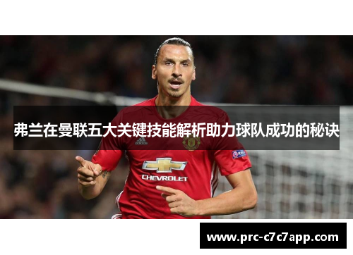 弗兰在曼联五大关键技能解析助力球队成功的秘诀 弗兰在曼联五大关键技能解析助力球队成功的秘诀