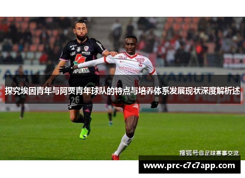 探究埃因青年与阿贾青年球队的特点与培养体系发展现状深度解析述 探究埃因青年与阿贾青年球队的特点与培养体系发展现状深度解析述