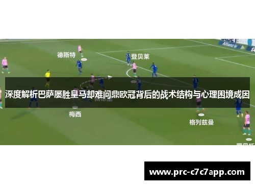 深度解析巴萨屡胜皇马却难问鼎欧冠背后的战术结构与心理困境成因 深度解析巴萨屡胜皇马却难问鼎欧冠背后的战术结构与心理困境成因