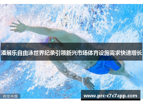 潘展乐自由泳世界纪录引领新兴市场体育设施需求快速增长 潘展乐自由泳世界纪录引领新兴市场体育设施需求快速增长