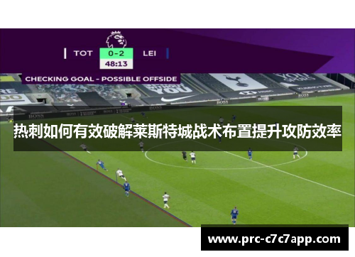 热刺如何有效破解莱斯特城战术布置提升攻防效率 热刺如何有效破解莱斯特城战术布置提升攻防效率