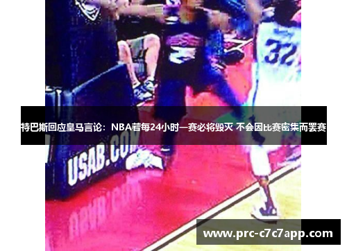 特巴斯回应皇马言论:NBA若每24小时一赛必将毁灭 不会因比赛密集而罢赛 特巴斯回应皇马言论:NBA若每24小时一赛必将毁灭 不会因比赛密集而罢赛