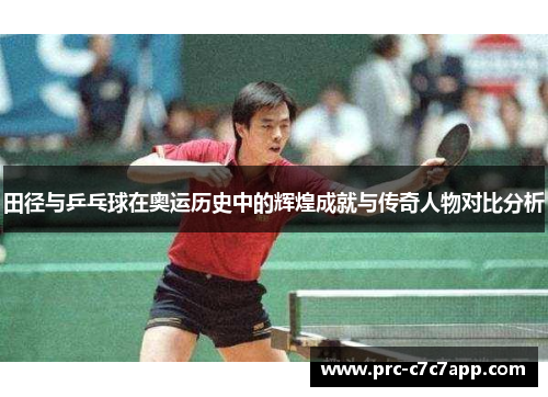 田径与乒乓球在奥运历史中的辉煌成就与传奇人物对比分析 田径与乒乓球在奥运历史中的辉煌成就与传奇人物对比分析