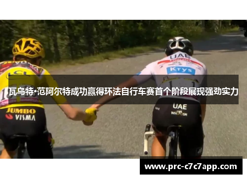 瓦乌特·范阿尔特成功赢得环法自行车赛首个阶段展现强劲实力 瓦乌特·范阿尔特成功赢得环法自行车赛首个阶段展现强劲实力