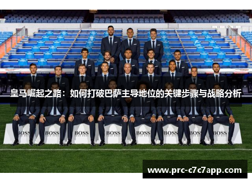 皇马崛起之路:如何打破巴萨主导地位的关键步骤与战略分析 皇马崛起之路:如何打破巴萨主导地位的关键步骤与战略分析