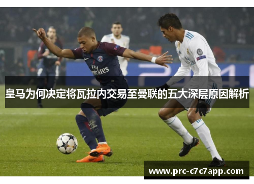 皇马为何决定将瓦拉内交易至曼联的五大深层原因解析 皇马为何决定将瓦拉内交易至曼联的五大深层原因解析
