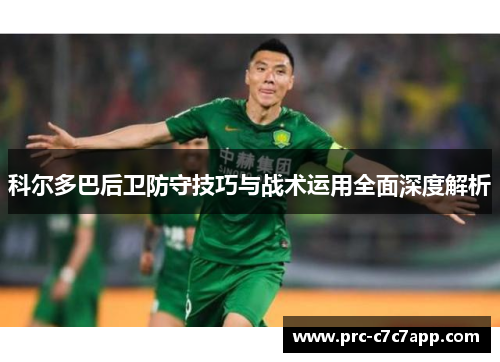 科尔多巴后卫防守技巧与战术运用全面深度解析 科尔多巴后卫防守技巧与战术运用全面深度解析