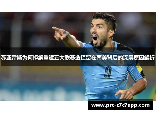 苏亚雷斯为何拒绝重返五大联赛选择留在南美背后的深层原因解析