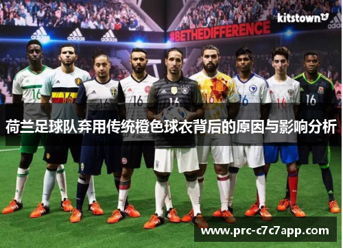荷兰足球队弃用传统橙色球衣背后的原因与影响分析