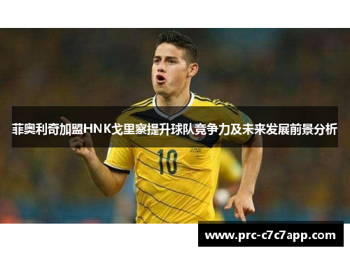 菲奥利奇加盟HNK戈里察提升球队竞争力及未来发展前景分析