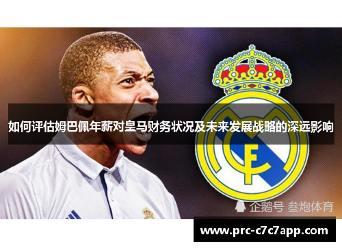如何评估姆巴佩年薪对皇马财务状况及未来发展战略的深远影响