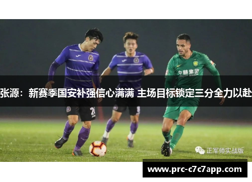 张源：新赛季国安补强信心满满 主场目标锁定三分全力以赴