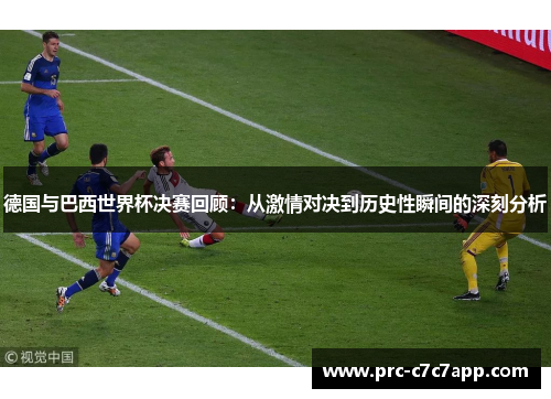 德国与巴西世界杯决赛回顾：从激情对决到历史性瞬间的深刻分析