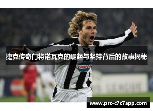 捷克传奇门将诺瓦克的崛起与坚持背后的故事揭秘