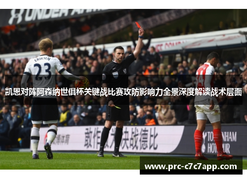 凯恩对阵阿森纳世俱杯关键战比赛攻防影响力全景深度解读战术层面
