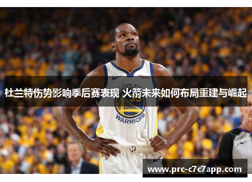 杜兰特伤势影响季后赛表现 火箭未来如何布局重建与崛起