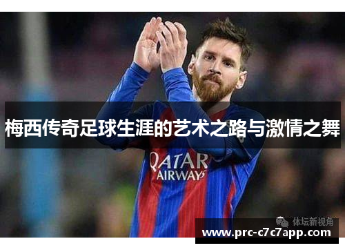 梅西传奇足球生涯的艺术之路与激情之舞 梅西传奇足球生涯的艺术之路与激情之舞