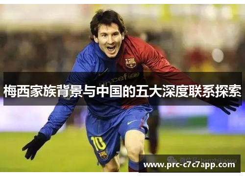 梅西家族背景与中国的五大深度联系探索