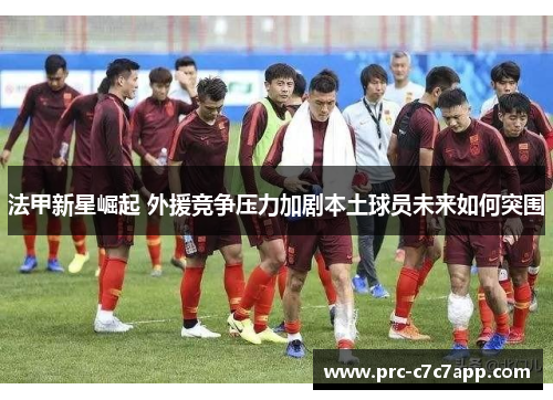 法甲新星崛起 外援竞争压力加剧本土球员未来如何突围