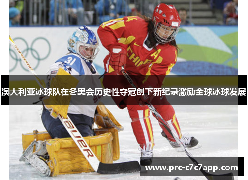 澳大利亚冰球队在冬奥会历史性夺冠创下新纪录激励全球冰球发展 澳大利亚冰球队在冬奥会历史性夺冠创下新纪录激励全球冰球发展