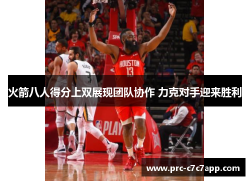 火箭八人得分上双展现团队协作 力克对手迎来胜利