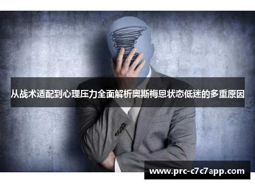 从战术适配到心理压力全面解析奥斯梅恩状态低迷的多重原因 从战术适配到心理压力全面解析奥斯梅恩状态低迷的多重原因