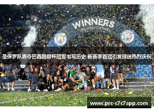 圣保罗队勇夺巴西超级杯冠军书写历史 新赛季首冠引发球迷热烈庆祝 圣保罗队勇夺巴西超级杯冠军书写历史 新赛季首冠引发球迷热烈庆祝