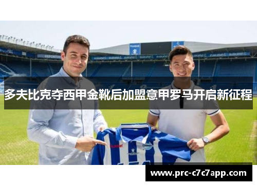 多夫比克夺西甲金靴后加盟意甲罗马开启新征程 多夫比克夺西甲金靴后加盟意甲罗马开启新征程