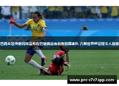 巴西女足传奇玛塔宣布在巴黎奥运会后告别国家队 六届世界杯征程令人敬佩 巴西女足传奇玛塔宣布在巴黎奥运会后告别国家队 六届世界杯征程令人敬佩