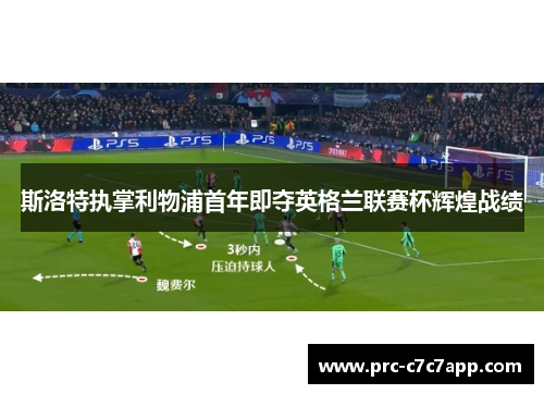 斯洛特执掌利物浦首年即夺英格兰联赛杯辉煌战绩