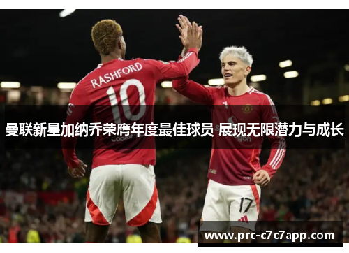 曼联新星加纳乔荣膺年度最佳球员 展现无限潜力与成长 曼联新星加纳乔荣膺年度最佳球员 展现无限潜力与成长