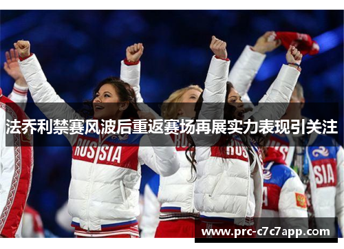 法乔利禁赛风波后重返赛场再展实力表现引关注 法乔利禁赛风波后重返赛场再展实力表现引关注