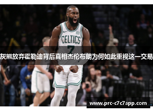 灰熊放弃霍勒迪背后真相杰伦布朗为何如此重视这一交易 灰熊放弃霍勒迪背后真相杰伦布朗为何如此重视这一交易