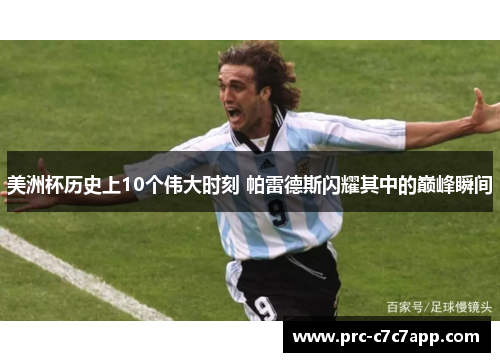 美洲杯历史上10个伟大时刻 帕雷德斯闪耀其中的巅峰瞬间