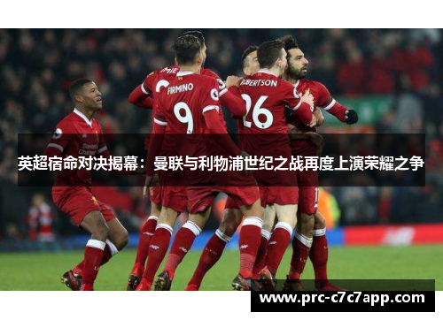 英超宿命对决揭幕：曼联与利物浦世纪之战再度上演荣耀之争