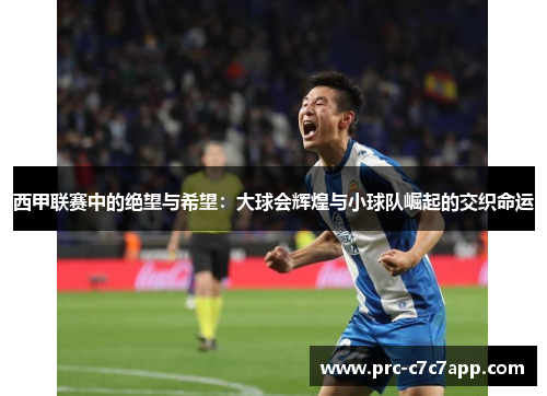 西甲联赛中的绝望与希望：大球会辉煌与小球队崛起的交织命运