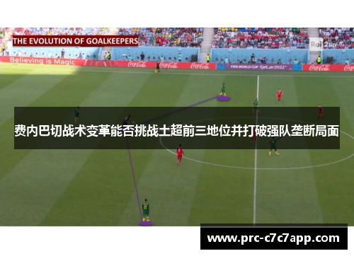 费内巴切战术变革能否挑战土超前三地位并打破强队垄断局面
