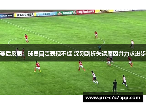 赛后反思:球员自责表现不佳 深刻剖析失误原因并力求进步 赛后反思:球员自责表现不佳 深刻剖析失误原因并力求进步